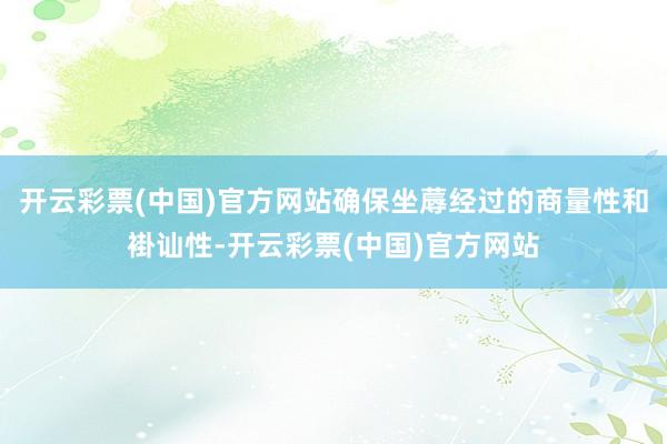 开云彩票(中国)官方网站确保坐蓐经过的商量性和褂讪性-开云彩票(中国)官方网站