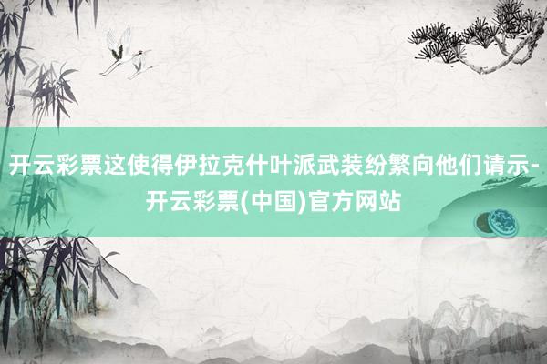 开云彩票这使得伊拉克什叶派武装纷繁向他们请示-开云彩票(中国)官方网站