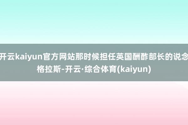 开云kaiyun官方网站那时候担任英国酬酢部长的说念格拉斯-开云·综合体育(kaiyun)