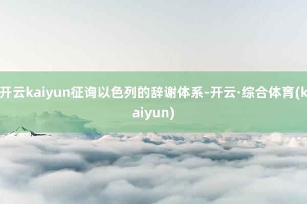 开云kaiyun征询以色列的辞谢体系-开云·综合体育(kaiyun)