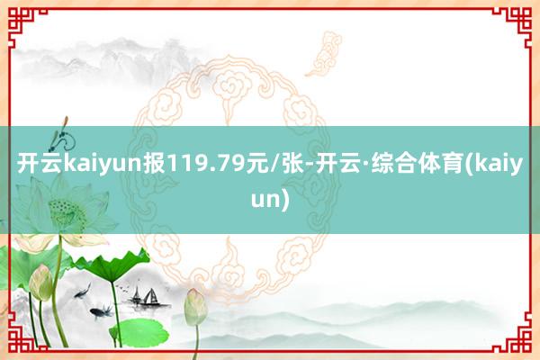 开云kaiyun报119.79元/张-开云·综合体育(kaiyun)