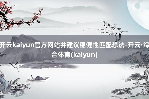 开云kaiyun官方网站并建议稳健性匹配想法-开云·综合体育(kaiyun)