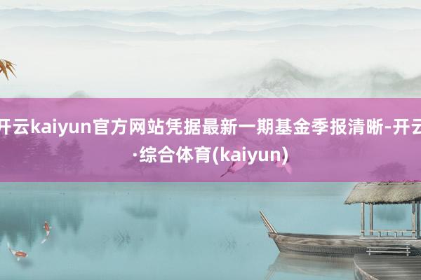 开云kaiyun官方网站凭据最新一期基金季报清晰-开云·综合体育(kaiyun)