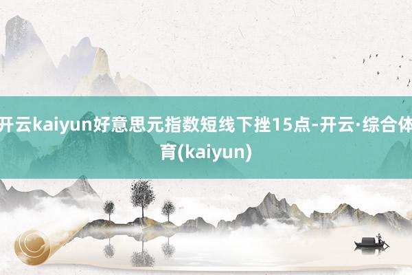 开云kaiyun好意思元指数短线下挫15点-开云·综合体育(kaiyun)