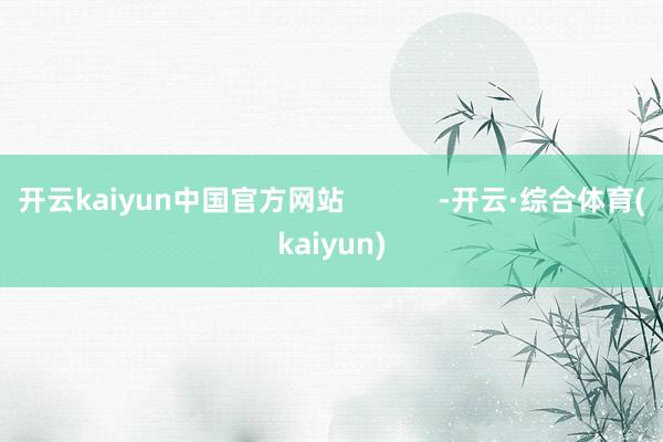 开云kaiyun中国官方网站            -开云·综合体育(kaiyun)