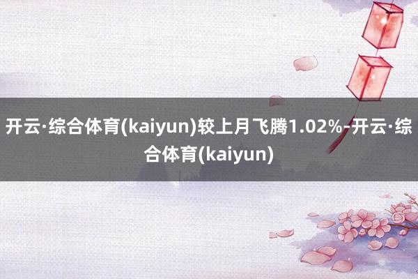 开云·综合体育(kaiyun)较上月飞腾1.02%-开云·综合体育(kaiyun)