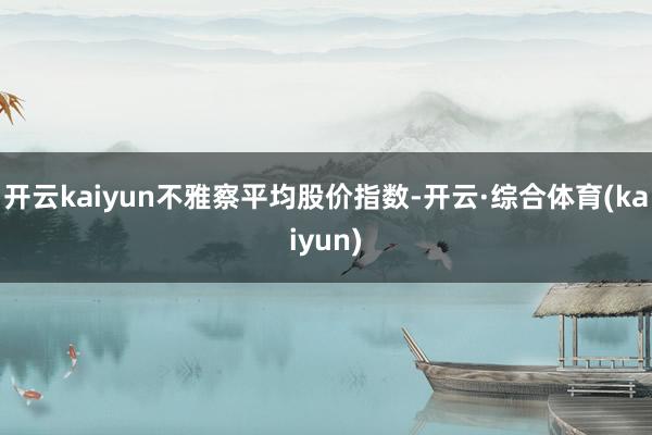 开云kaiyun　　不雅察平均股价指数-开云·综合体育(kaiyun)