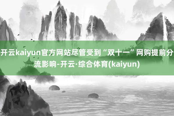 开云kaiyun官方网站尽管受到“双十一”网购提前分流影响-开云·综合体育(kaiyun)