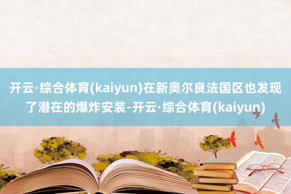 开云·综合体育(kaiyun)在新奥尔良法国区也发现了潜在的爆炸安装-开云·综合体育(kaiyun)