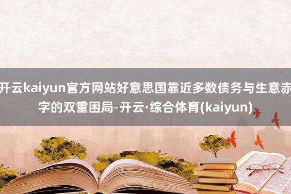 开云kaiyun官方网站好意思国靠近多数债务与生意赤字的双重困局-开云·综合体育(kaiyun)