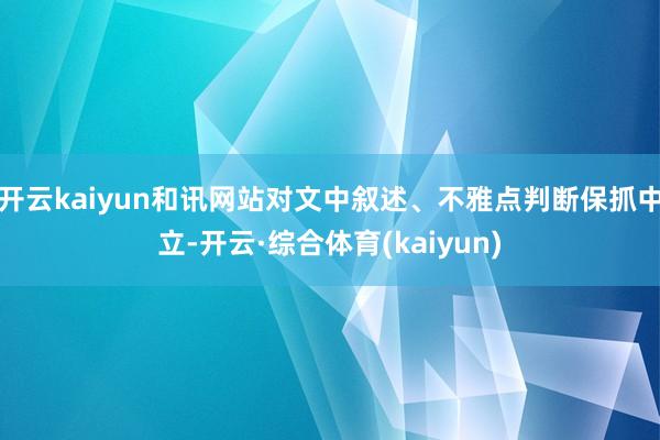 开云kaiyun和讯网站对文中叙述、不雅点判断保抓中立-开云·综合体育(kaiyun)