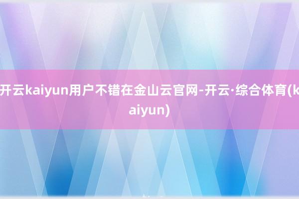 开云kaiyun用户不错在金山云官网-开云·综合体育(kaiyun)