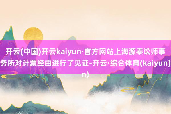 开云(中国)开云kaiyun·官方网站上海源泰讼师事务所对计票经由进行了见证-开云·综合体育(kaiyun)